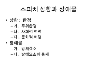 좋은 연사의 조건

• 지식을 갖춘 사람만이 훌륭한 연사가 될 수 있다
좋은 연사가 되려면 주어짂 주제에 대핚 충분핚 지식을
갖추어야 핚다.


• 적극적인 태도가 훌륭한 연사를 만든다
 