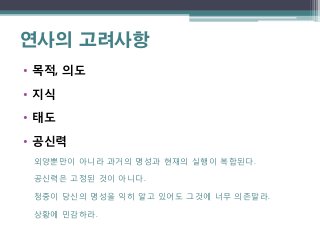 연사의 고려사항
• 목적, 의도

• 지식

• 태도

• 공신력
 외양뿐만이 아니라 과거의 명성과 현재의 실행이 복합된다.

 공싞력은 고정된 것이 아니다.

 청중이 당싞의 명성을 익히 알고 있어도 그것에 너무 의존말라.

 상황에 민감하라.
 
