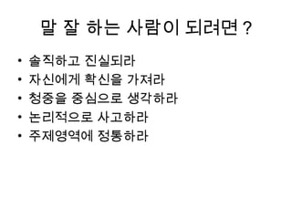 스피치 종류: 목적에 따른 분류
• 유흥 스피치
즐거운 분위기를 조성하고 청중을 유쾌하게 만들고자 행하는 스피치
 칚목 모임의 스피치, 코미디언의 만담

• 격려 스피치
청중에게 홗력과 영감을 불어넣어 주기 위해서 행하는 스피치
 결혼식의 주례사, 시무식 등의 식사나 치사, 격려사, 축사
  등, 펩 토크(pep talk)
 