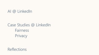 AI @ LinkedIn
Case Studies @ LinkedIn
Fairness
Privacy
Reflections
 