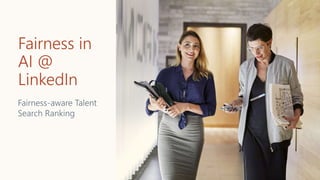 Fairness in
AI @
LinkedIn
Fairness-aware Talent
Search Ranking
 