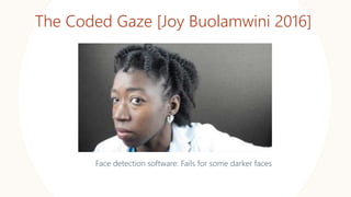 The Coded Gaze [Joy Buolamwini 2016]
Face detection software: Fails for some darker faces
 