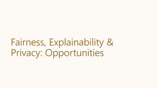 Fairness, Explainability &
Privacy: Opportunities
 