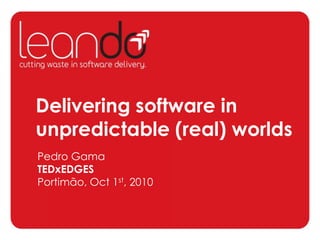 Delivering software in unpredictable (real) worlds Pedro GamaTEDxEDGESPortimão, Oct 1st, 2010 