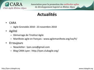 Actualités<br />CARA<br />Agile Grenoble 2010 : 23 novembre 2010<br />Agilité<br />Démarrage de l'Institut Agile<br />Mani...