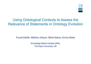 Using Ontological Contexts to Assess the
Relevance of Statements in Ontology Evolution


    Fouad Zablith, Mathieu d'Aquin, Marta Sabou, Enrico Motta

                  Knowledge Media Institute (KMi),
                     The Open University, UK
 