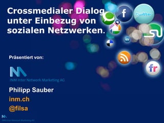 Crossmedialer Dialog unter Einbezug von sozialen Netzwerken. Präsentiert von: Philipp Sauber inm.ch @filsa 