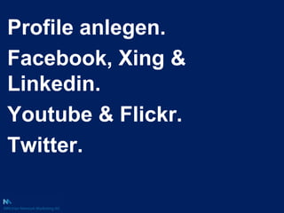 Profile anlegen.<br />Facebook, Xing & Linkedin.<br />Youtube & Flickr.<br />Twitter.<br />