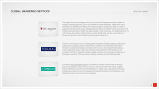 GLOBAL MARKETING SERVICES                                                                                                     2010 FACT SHEET




                            The Integer Group (www.integer.com) is one of the world’s largest promotional, retail and
                            shopper marketing agencies, and a key member of TBWA Worldwide. Integer lives at the
                            intersection of branding and selling, and creates strategic marketing solutions for clients in
                            categories that include beverage, packaged goods, telecommunications, fast food, home and
                            shelter and power sports. Integer has approximately 1,000 employees, with global offices in the
                            U.S., Europe, Asia, Africa, South America, and the Middle East. Join the conversation on
                            shopping culture and brand strategy at www.shopperculture.com.



                            TEQUILA (www.tequila.com) is a leading global integrated marketing agency, dedicated to
                            building and managing customer relationships. Rooted in the philosophy of Disruption,
                            TEQUILA constantly challenges conventions with visionary ideas for clients like adidas,
                            Canon, Beiersdorf, Nissan, Mars and Standard Chartered Bank. With 48 offices in 35
                            countries, TEQUILA’s expertise combines digital and direct communication in the areas of
                            interactive marketing, CRM, promotions, lifestyle marketing and Web development.




                            E-Graphics (www.e-graphics.com) is a worldwide production network with 28 strategic
                            bases of operations in Japan, France, the U.S., Germany, Poland, the United Kingdom,
                            Ireland, Netherlands and South Africa. Bolstered by cutting-edge, web-based technology,
                            E-Graphics provides clients with strategic and integrated solutions for the production and
                            distribution of their visual brand communications.




                                                                                                                                                4
 