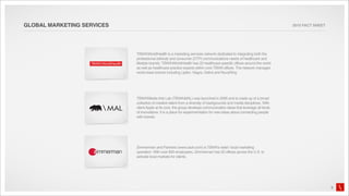 GLOBAL MARKETING SERVICES                                                                                               2010 FACT SHEET




                            TBWAWorldHealth is a marketing services network dedicated to integrating both the
                            professional (ethical) and consumer (DTP) communications needs of healthcare and
                            lifestyle brands. TBWAWorldHealth has 22 healthcare-specific offices around the world
                            as well as healthcare practice experts within core TBWA offices. The network manages
                            world-class brands including Lipitor, Viagra, Detrol and NuvaRing.




                            TBWAMedia Arts Lab (TBWAMAL) was launched in 2006 and is made up of a broad
                            collective of creative talent from a diversity of backgrounds and media disciplines. With
                            client Apple at its core, the group develops communication ideas that leverage all kinds
                            of innovations. It is a place for experimentation for new ideas about connecting people
                            with brands.




                            Zimmerman and Partners (www.zadv.com) is TBWA’s retail / local marketing
                            operation. With over 800 employees, Zimmerman has 22 offices across the U.S. to
                            activate local markets for clients.




                                                                                                                                          5
 