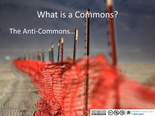 What is a Commons?
The Anti-Commons…
 