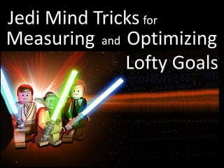 Jedi Mind Tricks for
Optimizing
Lofty Goals
andMeasuring
 