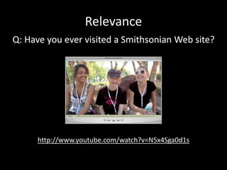 Relevance
http://www.youtube.com/watch?v=N5x4Sga0d1s
Q: Have you ever visited a Smithsonian Web site?
 