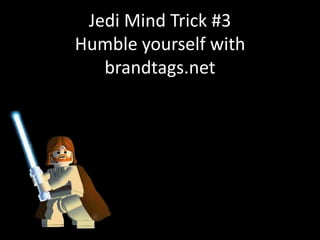 Jedi Mind Trick #3
Humble yourself with
brandtags.net
 