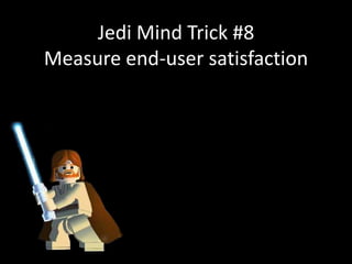 Jedi Mind Trick #8
Measure end-user satisfaction
 