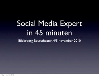 Social Media Expert
in 45 minuten
Bilderberg Beurstheater, 4/5 november 2010
1
vrijdag 5 november 2010
 