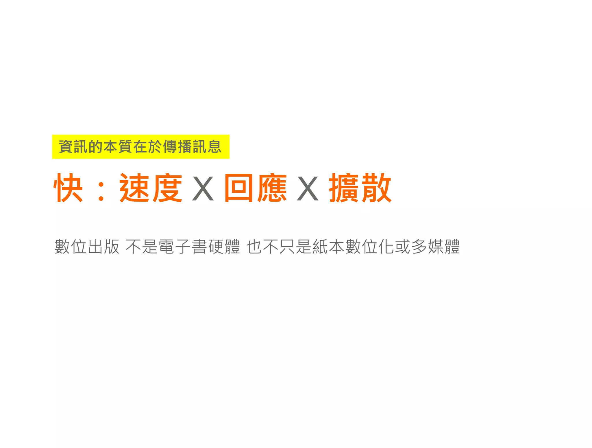 資訊的本質在於傳播訊息


快：速度 X 回應 X 擴散
數位出版 不是電子書硬體 也不只是紙本數位化或多媒體
 