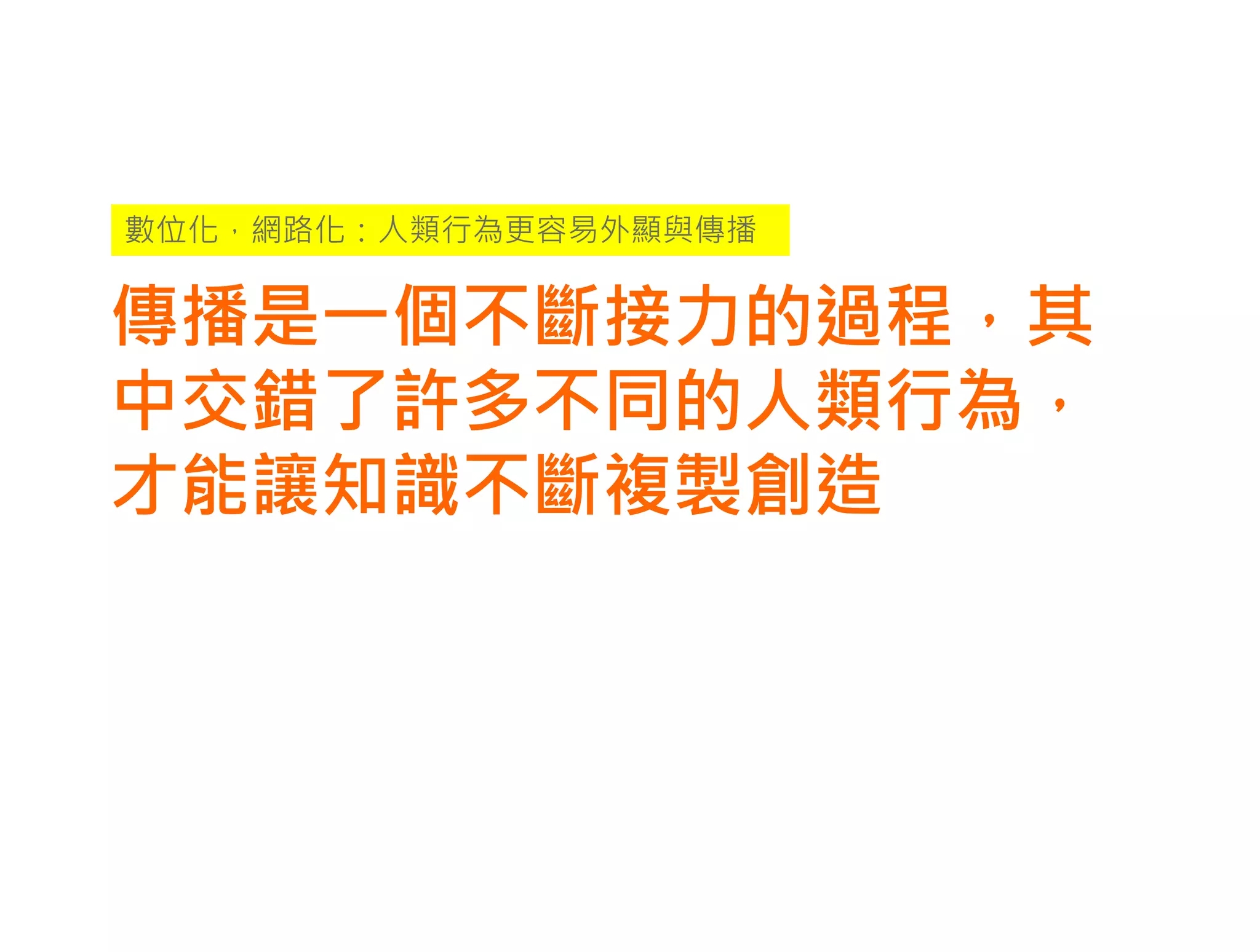 數位化，網路化：人類行為更容易外顯與傳播


傳播是一個不斷接力的過程，其
中交錯了許多不同的人類行為，
才能讓知識不斷複製創造
 