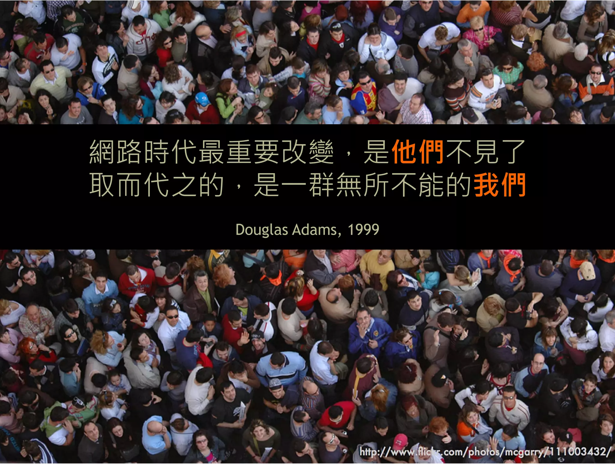 社群的力量是來自於”我們”




  網路時代最重要改變，是他們不見了
  取而代之的，是一群無所不能的我們
         Douglas Adams, 1999
 