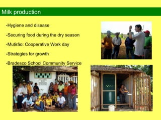 -Hygiene and disease -Securing food during the dry season -Mutirão: Cooperative Work day -Strategies for growth -Bradesco School Community Service  Milk production 