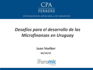 Desafíos para el desarrollo de las
   Microfinanzas en Uruguay

           Juan Voelker
             06/10/10
 