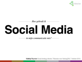 Hoe gebruik ik



Social Media
   in mijn communicatie mix?




   Matthijs Roumen Social strategy director, Tribewise voor VakdagDM, 7 oktober 2010.
 