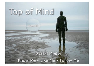 Top of Mind
       7 okt. 10




              Social Media
  Know Me - Like Me - Follow Me
 