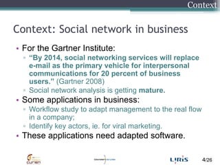 Context: Social network in business<br />For the Gartner Institute:<br />“By 2014, social networking services will replace...