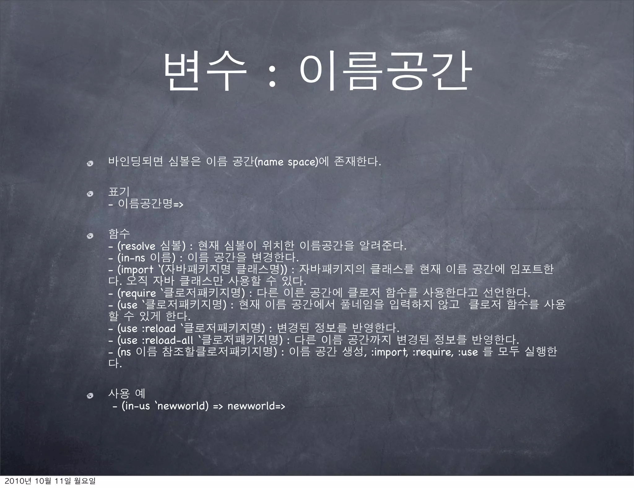 :
                                 (name space)             .


-             =>


- (resolve      ):                                                .
- (in-ns     ):                                .
- (import ‘(                            )) :
   .                                               .
- (require ‘                ):                                                         .
- (use ‘               ):
                 .
- (use :reload ‘                  ):                          .
- (use :reload-all ‘                    ):                                         .
- (ns                                  ):              , :import, :require, :use
   .


- (in-us ‘newworld) => newworld=>
 