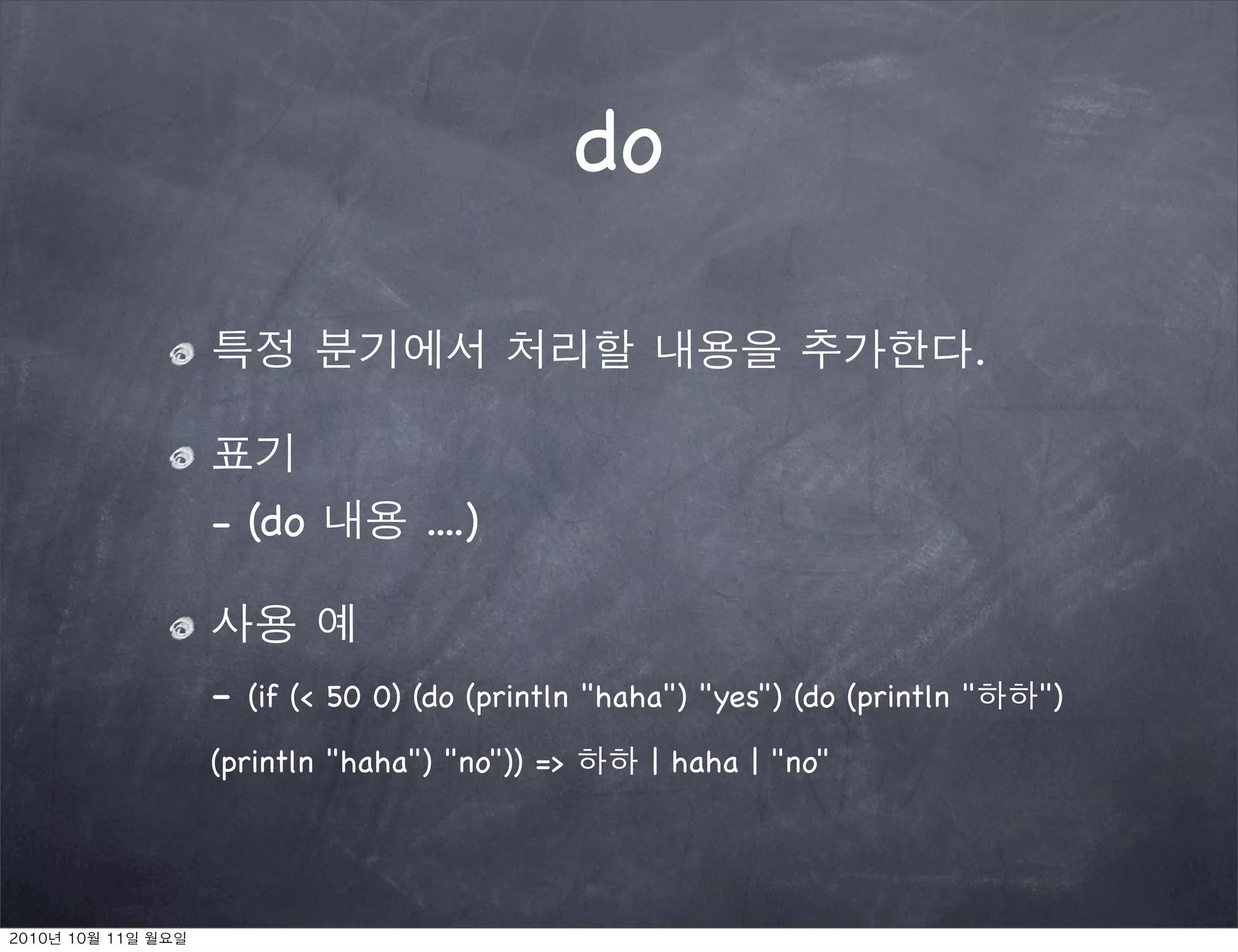 do

                                                          .


- (do            ....)


-   (if (< 50 0) (do (println "haha") "yes") (do (println "   ")

(println "haha") "no")) =>        | haha | "no"
 