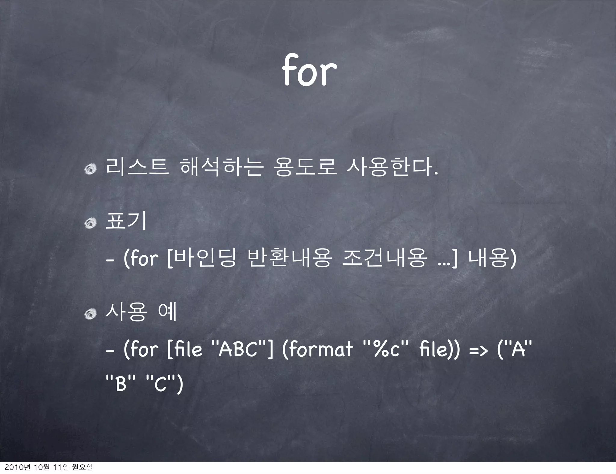 for

                                  .



- (for [                          ...]    )



- (for [ﬁle "ABC"] (format "%c" ﬁle)) => ("A"
"B" "C")
 