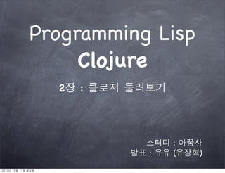 Programming Lisp
     Clojure
  2   :




               :
           :   (   )
 