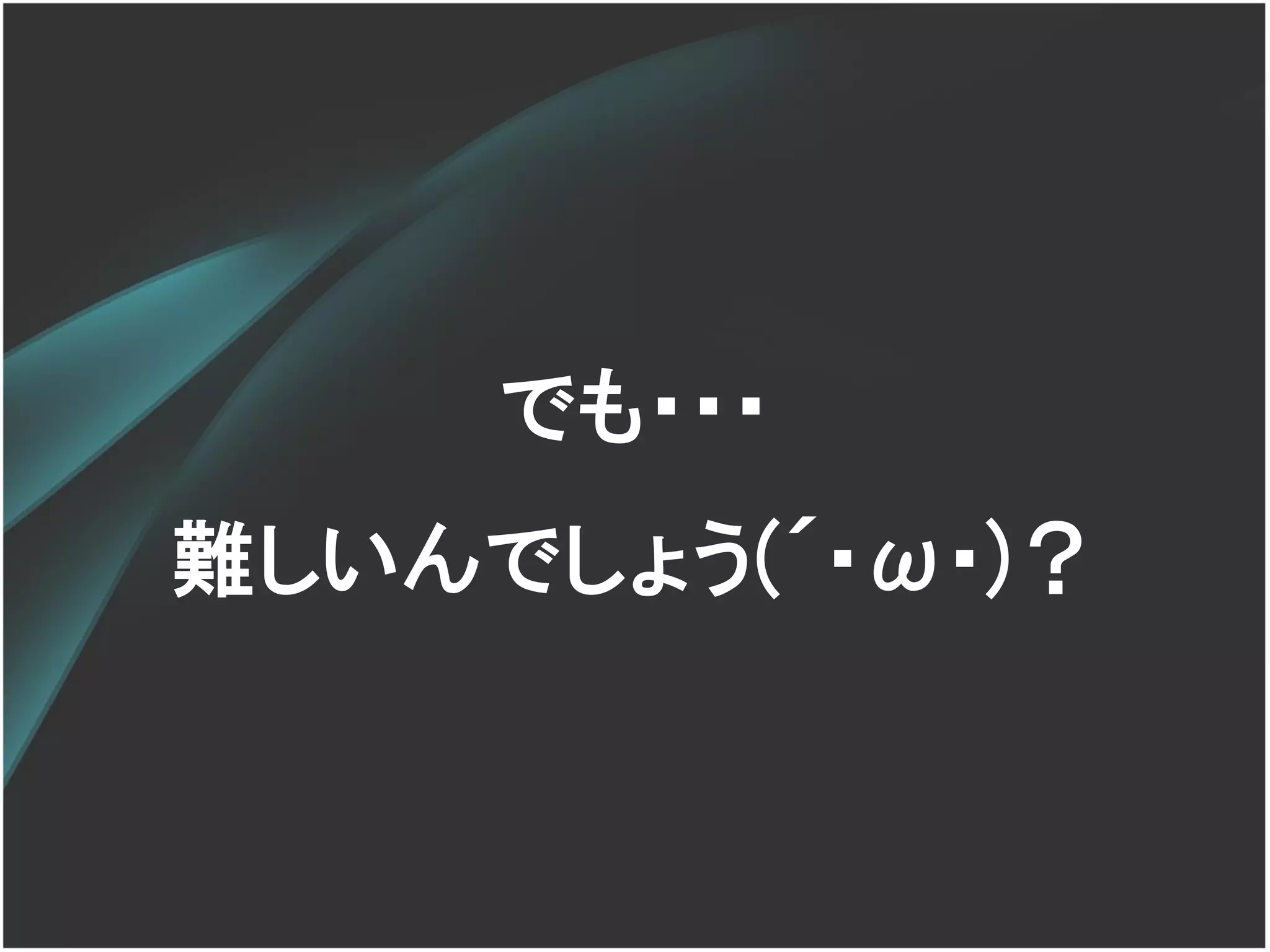でも・・・
難しいんでしょう(´･ω･)？
 