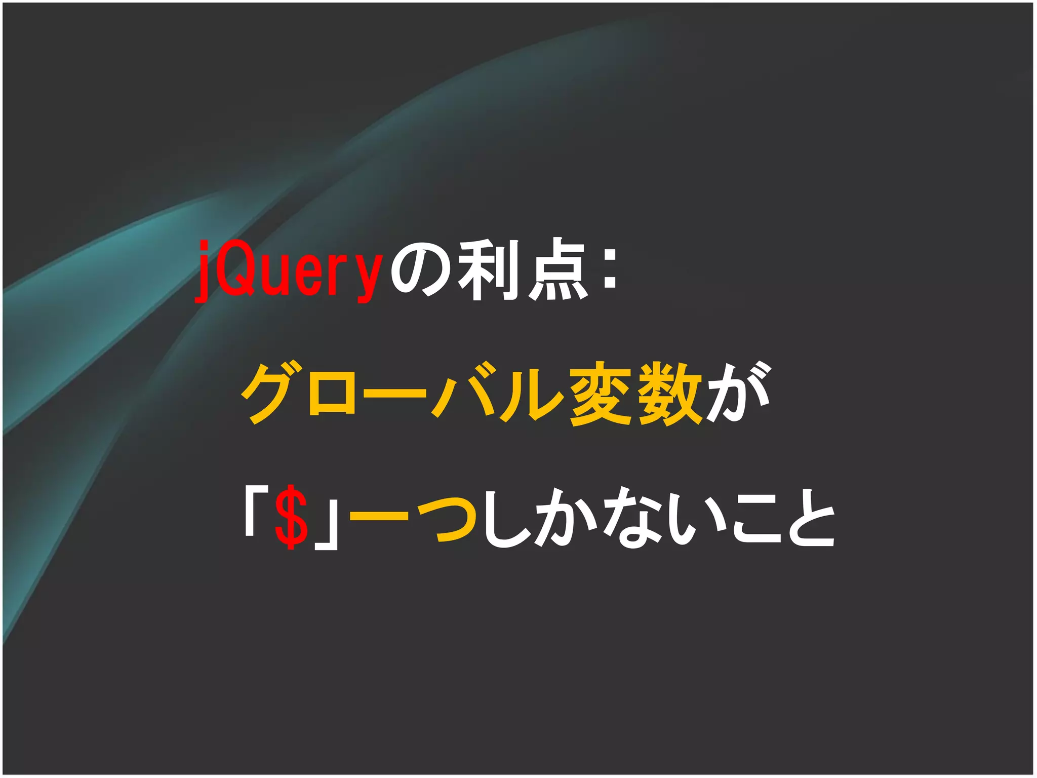 jQueryの利点：
 グローバル変数が
 「$」一つしかないこと
 
