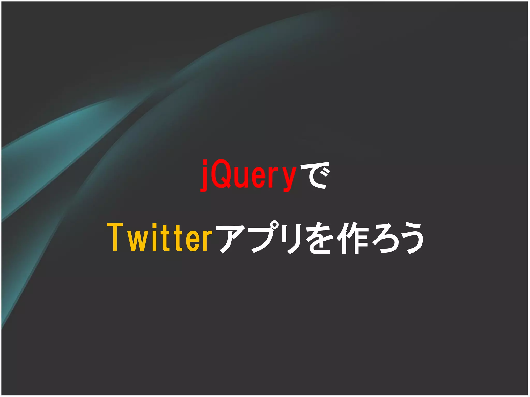 jQueryで
Twitterアプリを作ろう
 