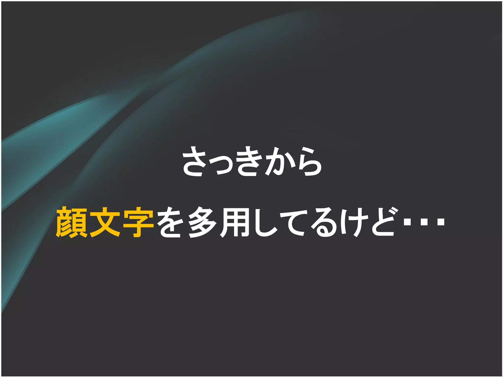 さっきから
顔文字を多用してるけど・・・
 
