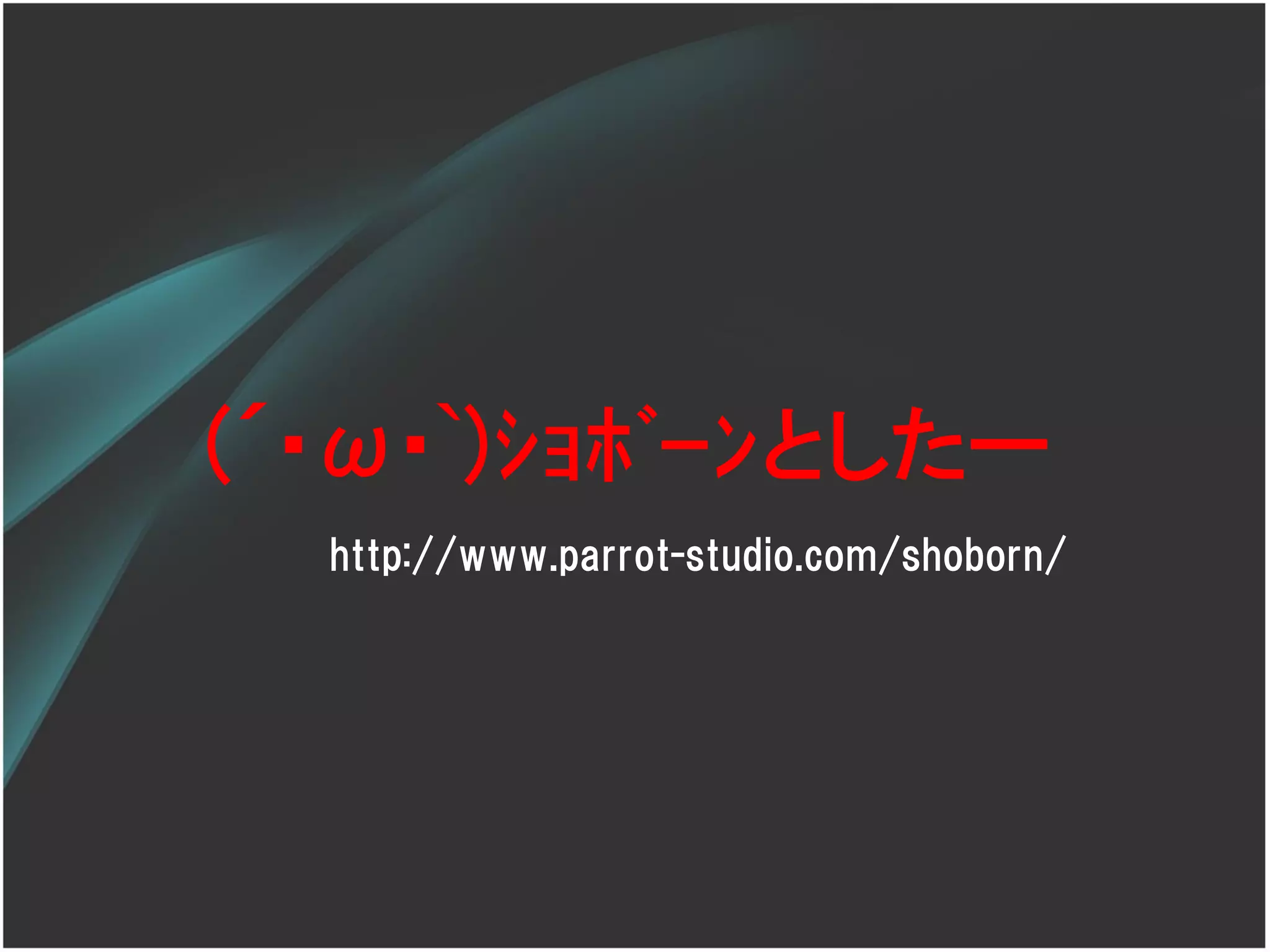 (´･ω･`)ｼｮﾎﾞｰﾝとしたー
  http://www.parrot-studio.com/shoborn/
 
