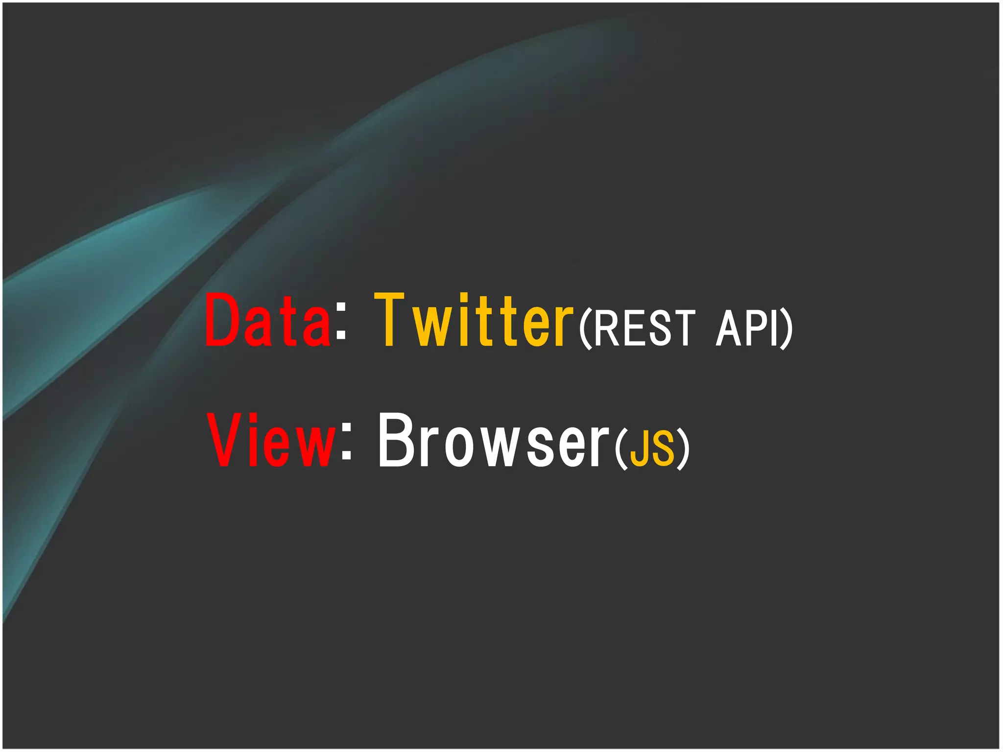 Data: Twitter(REST API)
View: Browser(JS)
 