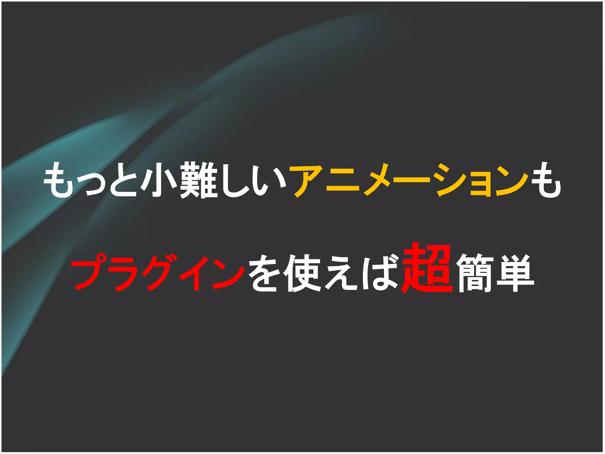 もっと小難しいアニメーションも

プラグインを使えば超簡単
 