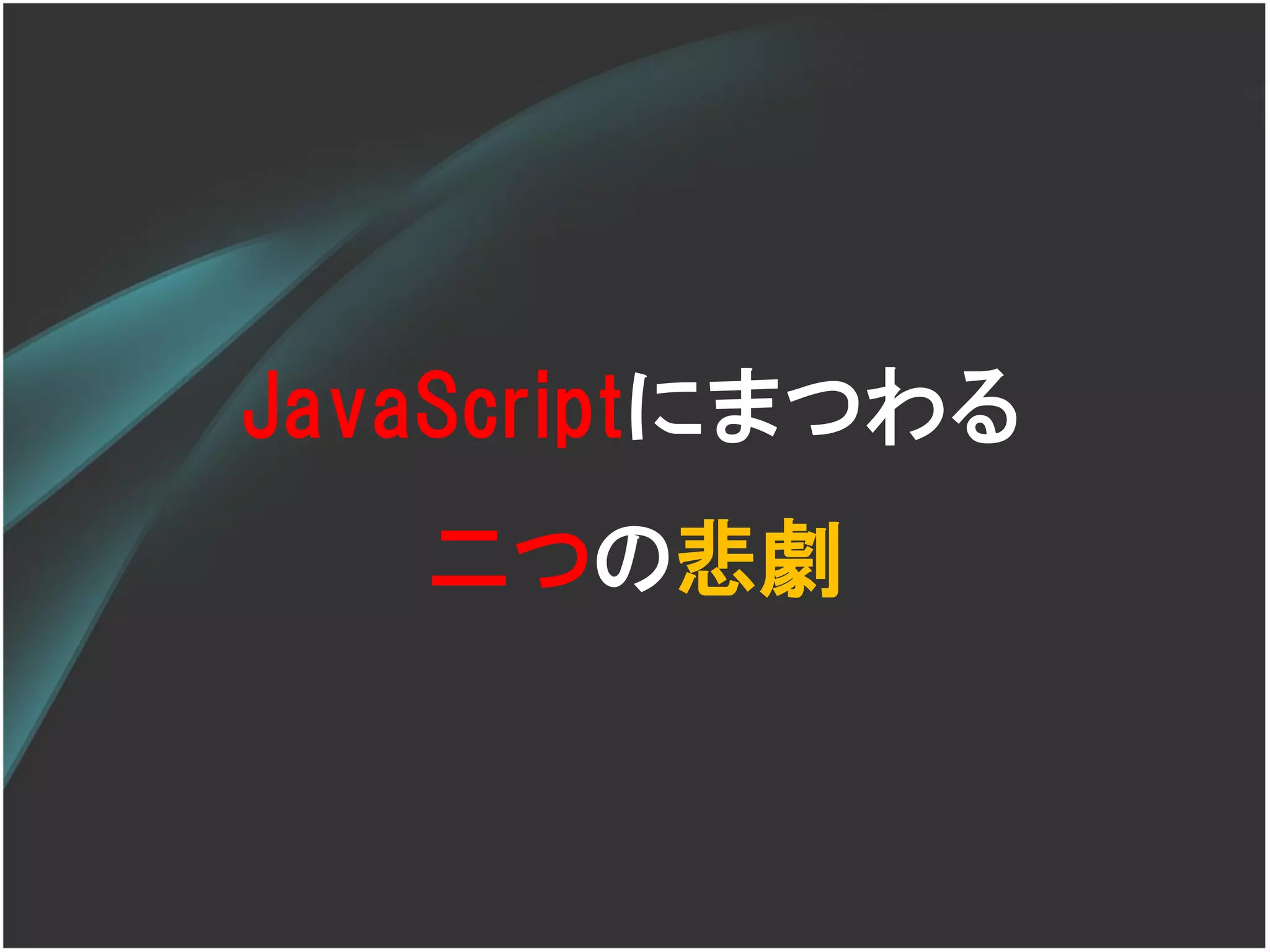 JavaScriptにまつわる
   二つの悲劇
 