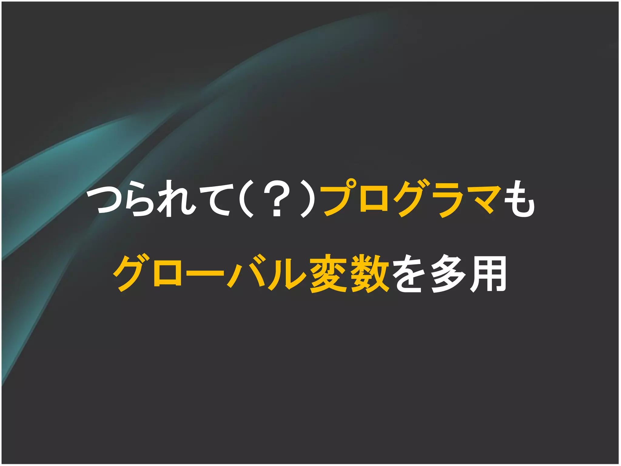 つられて（？）プログラマも
グローバル変数を多用
 