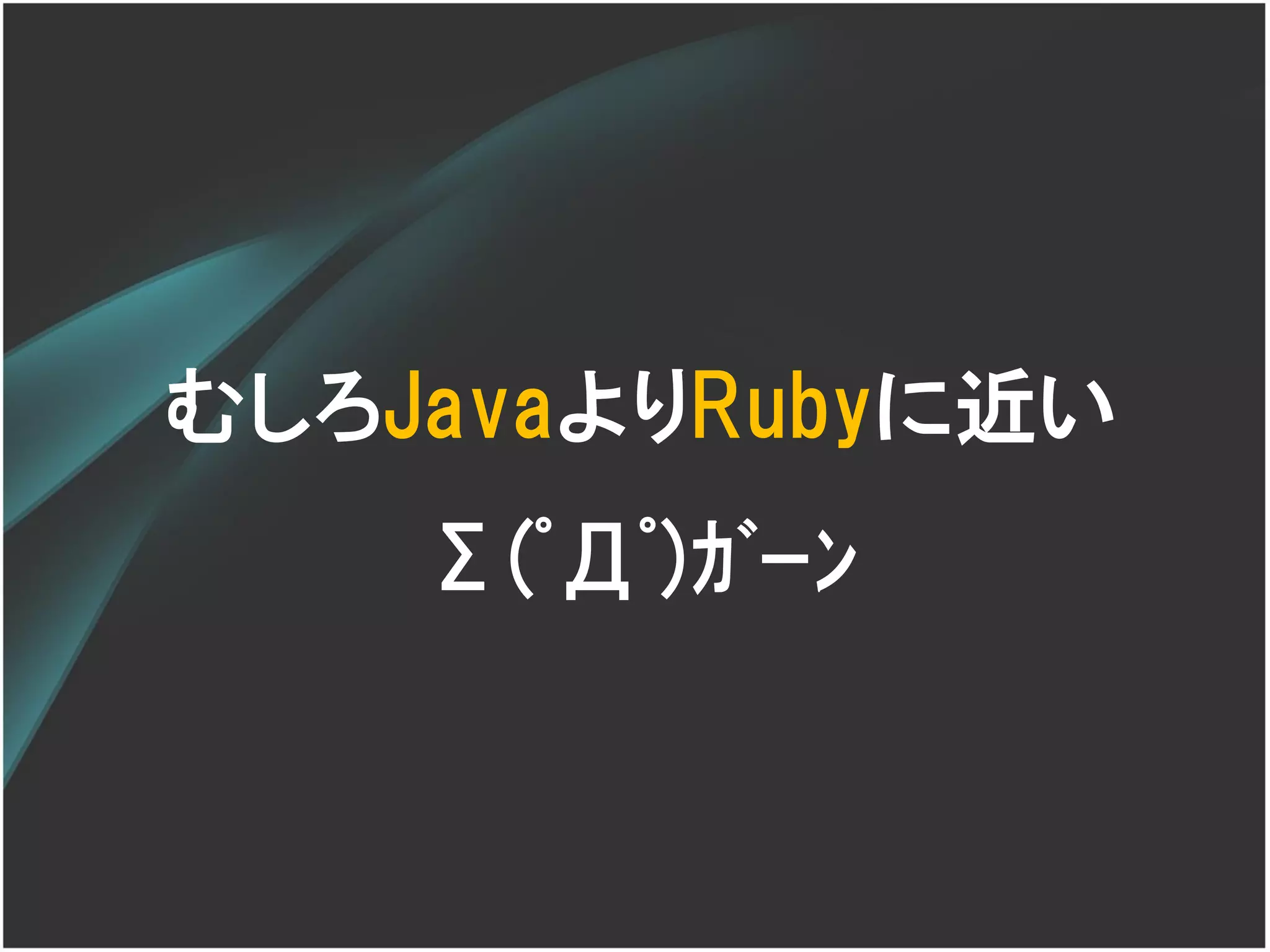 むしろJavaよりRubyに近い
    Σ(ﾟДﾟ)ｶﾞｰﾝ
 