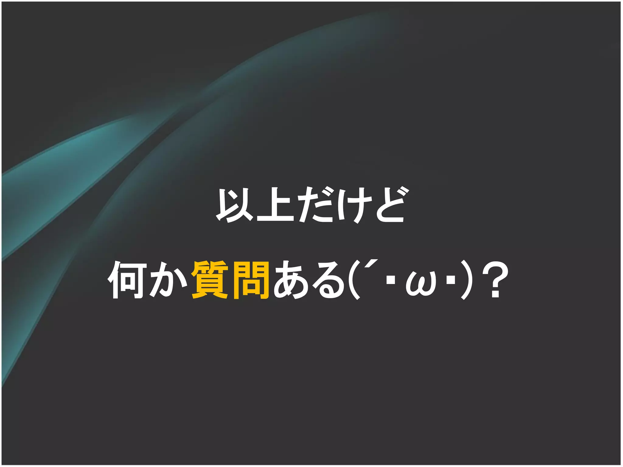 以上だけど
何か質問ある(´･ω･)？
 