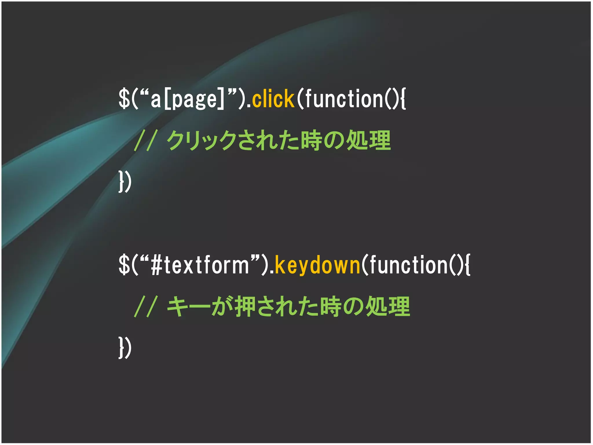 $(‚a[page]‛).click(function(){
     // クリックされた時の処理
})


$(‚#textform‛).keydown(function(){
     // キーが押された時の処理
})
 