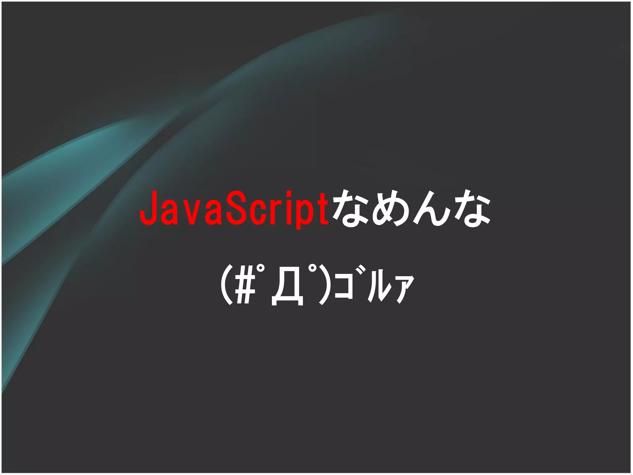 JavaScriptなめんな
   (#ﾟДﾟ)ｺﾞﾙｧ
 