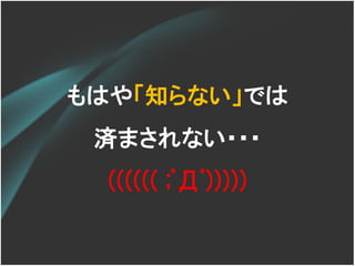 もはや「知らない」では
 済まされない・・・
  (((((( ;ﾟДﾟ)))))
 