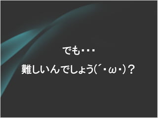 でも・・・
難しいんでしょう(´･ω･)？
 