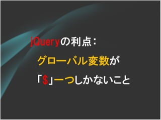 jQueryの利点：
 グローバル変数が
 「$」一つしかないこと
 