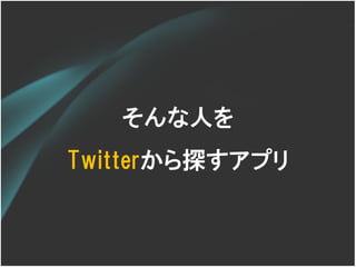 そんな人を
Twitterから探すアプリ
 