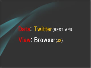 Data: Twitter(REST API)
View: Browser(JS)
 